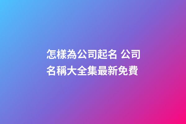 怎樣為公司起名 公司名稱大全集最新免費-第1張-公司起名-玄機派